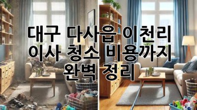 대구 다사읍 이천리 이사 청소, 비용까지 완벽 정리!