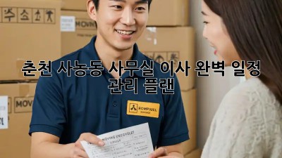 춘천 사농동 사무실 이사? 완벽 일정 관리 플랜!